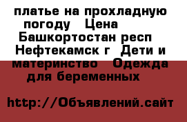 платье на прохладную погоду › Цена ­ 700 - Башкортостан респ., Нефтекамск г. Дети и материнство » Одежда для беременных   